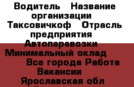 Водитель › Название организации ­ Таксовичкоф › Отрасль предприятия ­ Автоперевозки › Минимальный оклад ­ 70 000 - Все города Работа » Вакансии   . Ярославская обл.,Ярославль г.